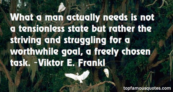 What man actually needs is not a tensionless state but rather the striving and struggling ... Viktor Frankl