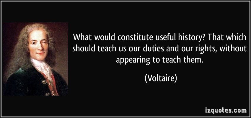 What would constitute useful history1 That which should teach us our duties and our rights, without appearing to teach them. Voltaire