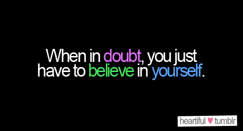 When In Doubt You Just Have To Believe In Yourself