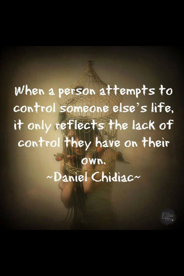 When a person attempts to control someone else's life, it only reflects the lack of control they have on their own. Daniel Chidiac