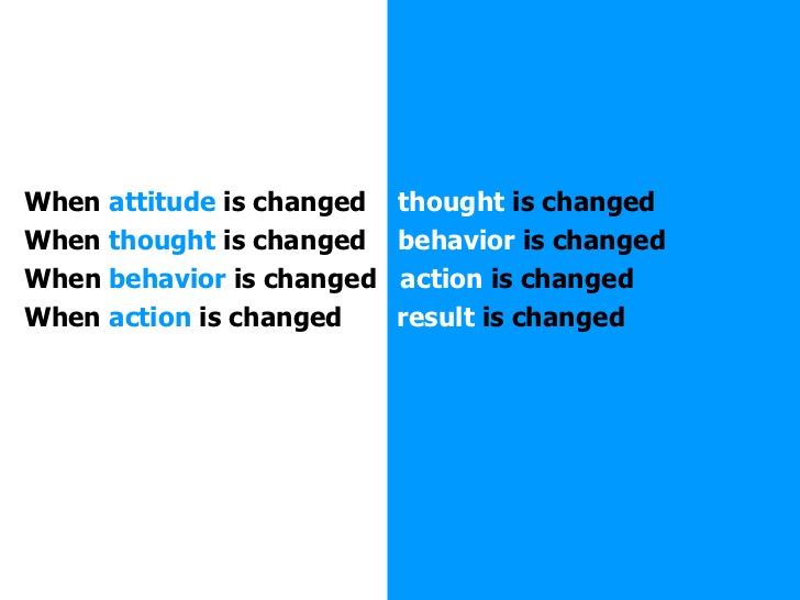 When attitude is changed thought is changed when thought is changed behavior is changed action is changed when...