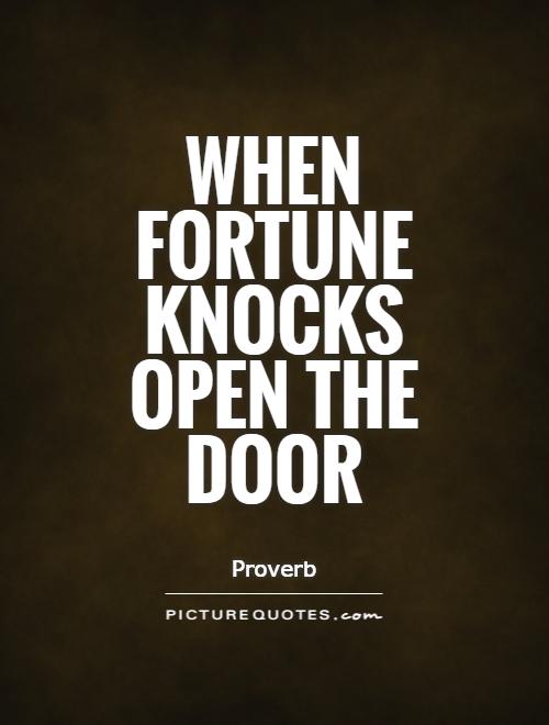 When fortune knocks open the door. Proverb