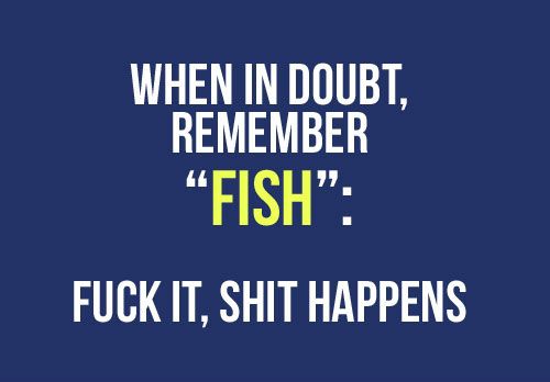 Quando em dúvida, lembre-se FISH,Foda-se, Shit Happen