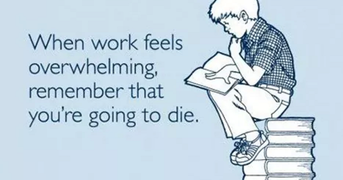 When work feels overwhelming remember that you're going to die