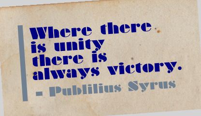 Where there is unity there is always victory. Publilius Syrus