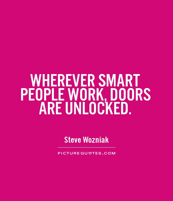 Wherever smart people work, doors are unlocked.  Steve Wozniak