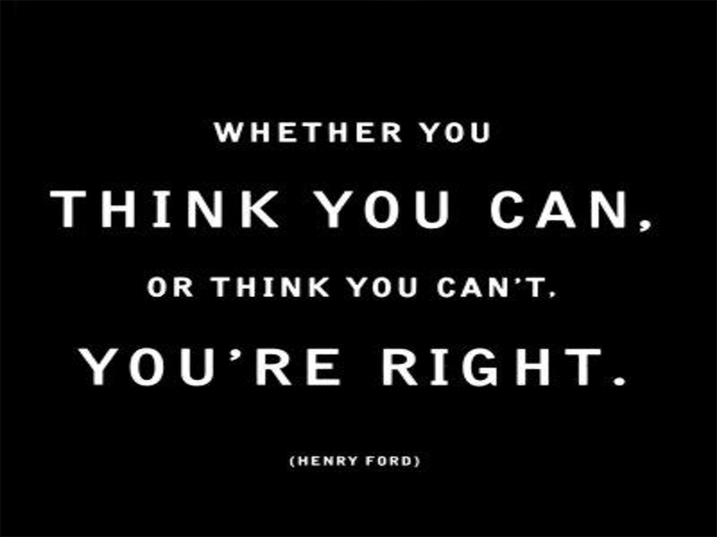 Whether you think you can, or you think you can't--you're right. Henry Ford