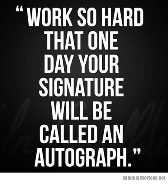 Work so hard that one day your signature will be called an autograph.