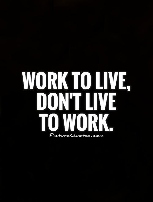 Work to live, Don't live To Work.