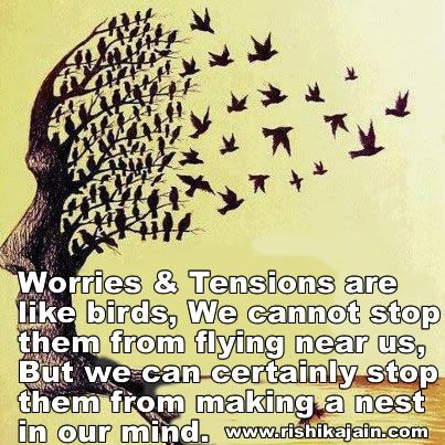 Worries and tensions are like birds , We cannot stop them from flying near us, But we can certainly stop them from making a nest in our mind