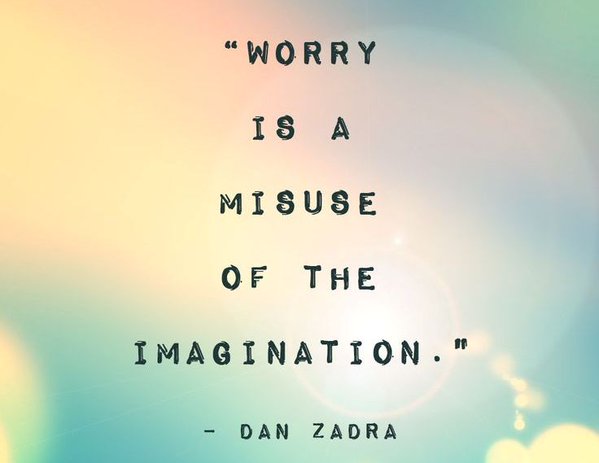 Worry is a misuse of the imagination. Dan Zadra