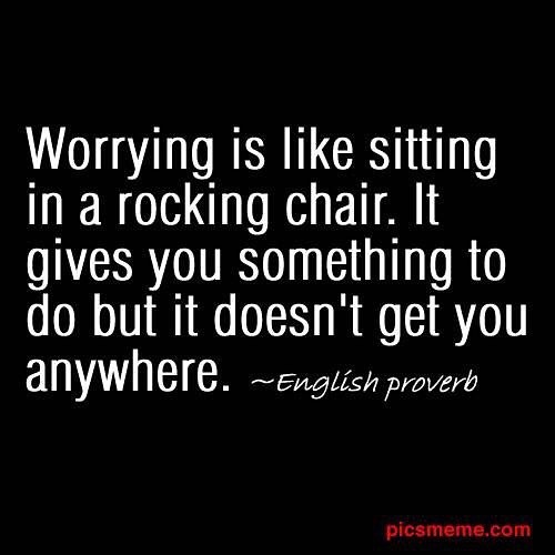 Worry is like a rocking chair. it gives you something to do but never gets you anywhere