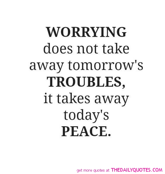 Worrying does not take away tomorrow's troubles. It takes away today's peace