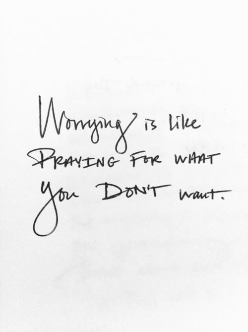 Worrying is like praying for what you don't want