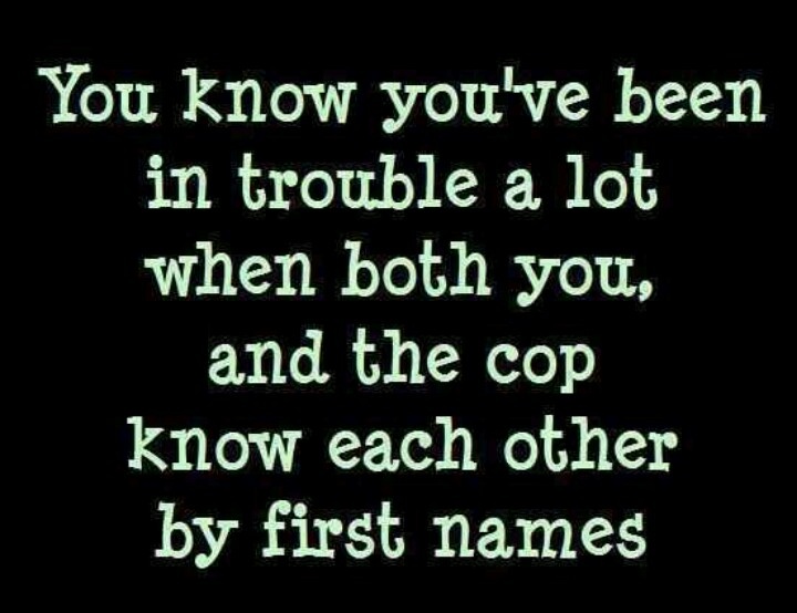 You know you've been in trouble a lot when both you, and the cop know each other by first names