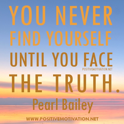 You never find yourself until you face the truth. Pearl Bailey
