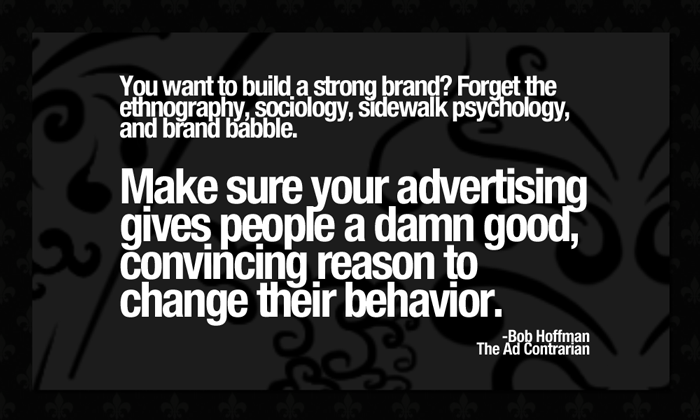 You want to build a strong brand1 Forget all the ethnography, sociology, sidewalk psychology, and brand babble. Make sure ...... Bob Hoffman