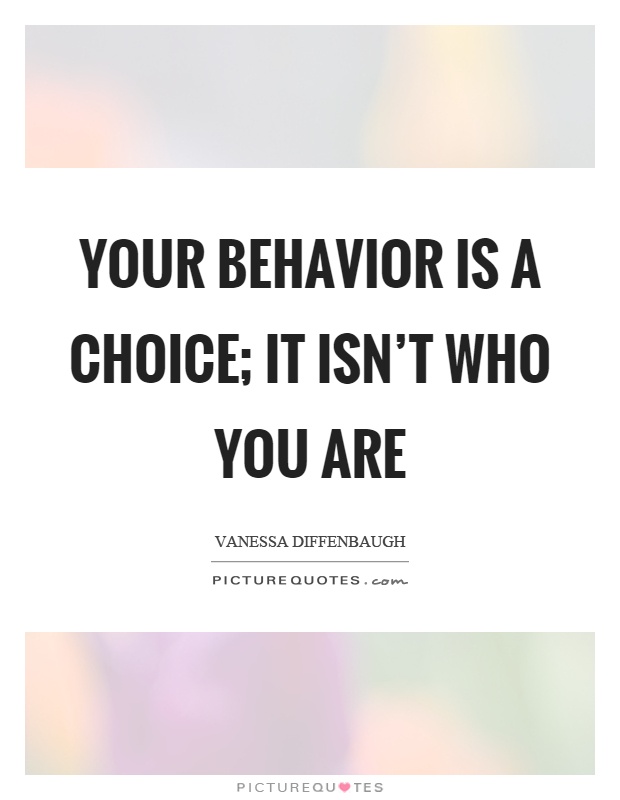 Your behavior is a choice; it isn't who you are. Vanessa Diffenbaugh