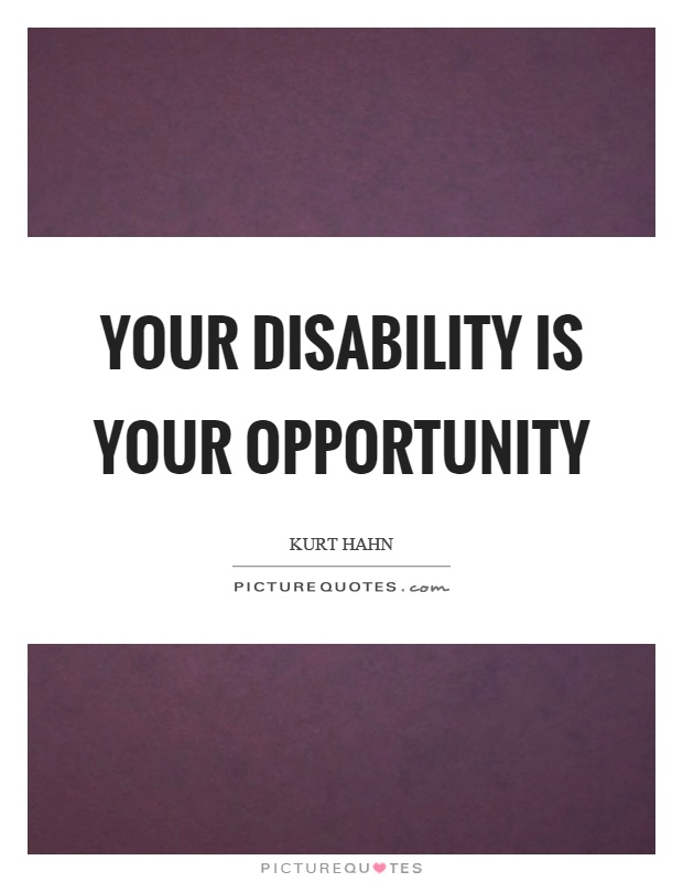 Your disability is your opportunity. Kurt Hahn