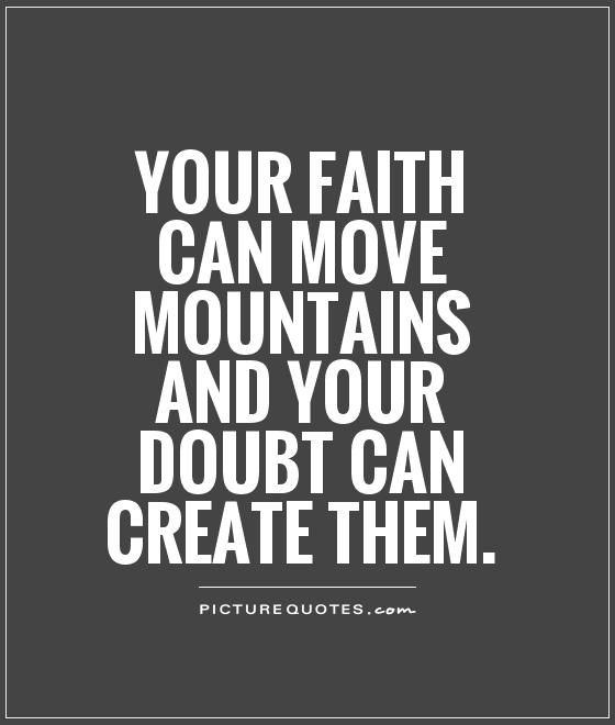 Tu fe puede mover montañas y tu duda puede crearlas