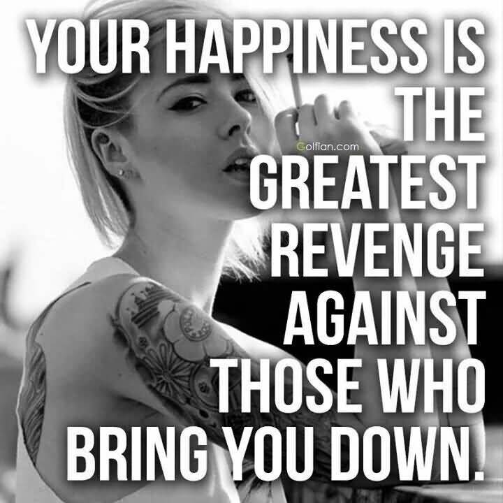 Your happiness is the greatest revenge against those who bring you down.
