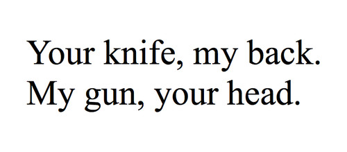 Your knife, my back. My gun, your head.