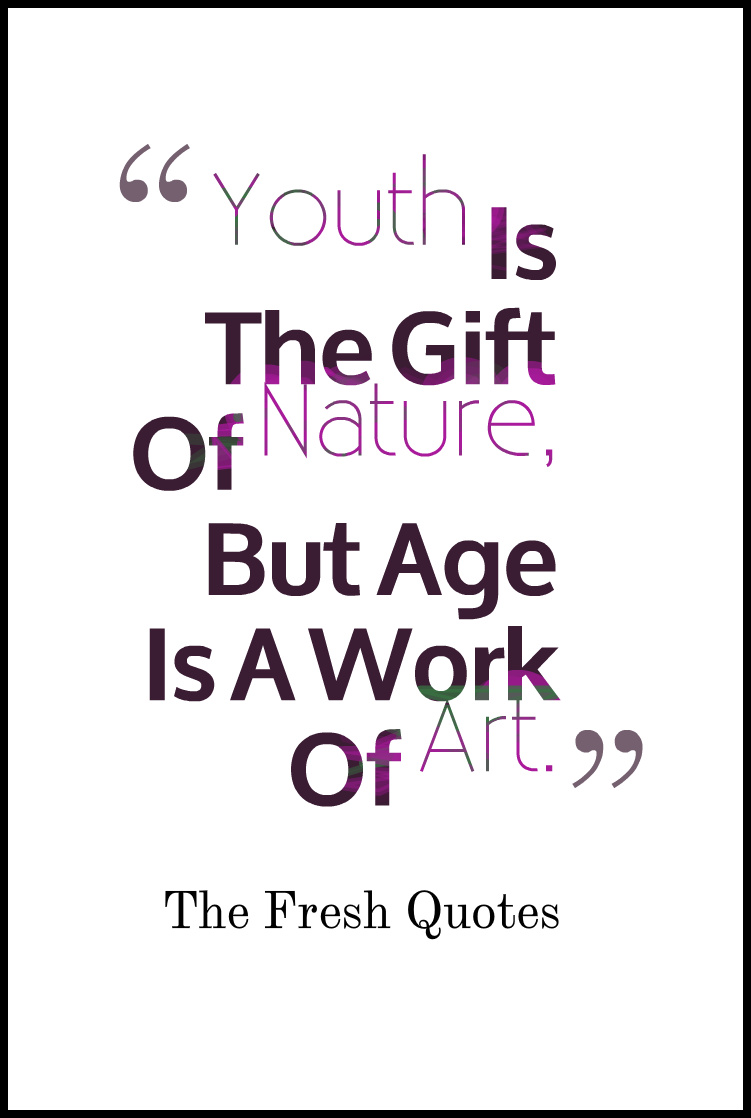 Youth Is The Gift Of Nature, But Age Is A Work Of Art