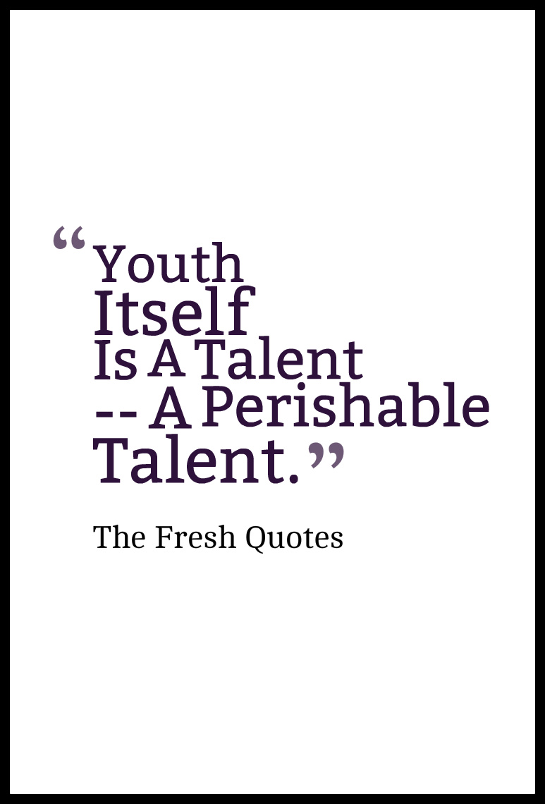 Youth Itself Is A Talent -- A Perishable Talent