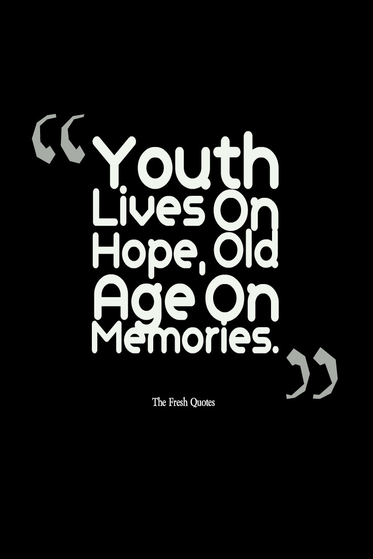 Youth Lives On Hope, Old Age On Memories