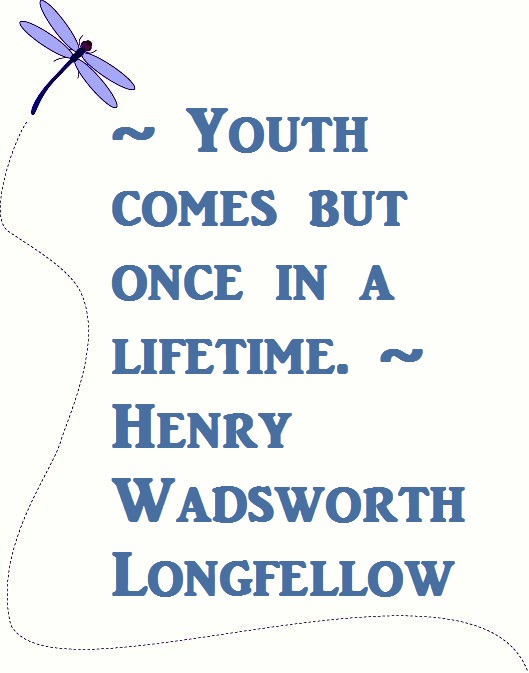Youth comes but once in a lifetime. Henry Wadsworth Longfellow