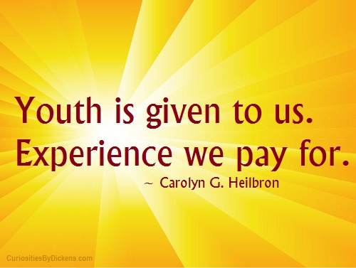 Youth is given to us. Experience we pay for. Carolyn G. Heilbron
