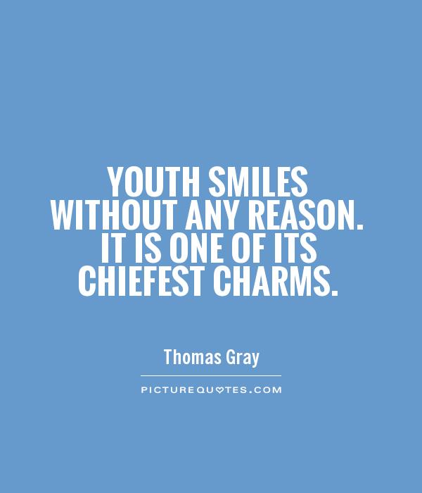 Youth smiles without any reason. It is one of its chiefest charms. Thomas Gray