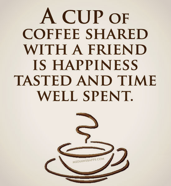 A cup of coffee shared with a friend is happiness tasted and time well spent