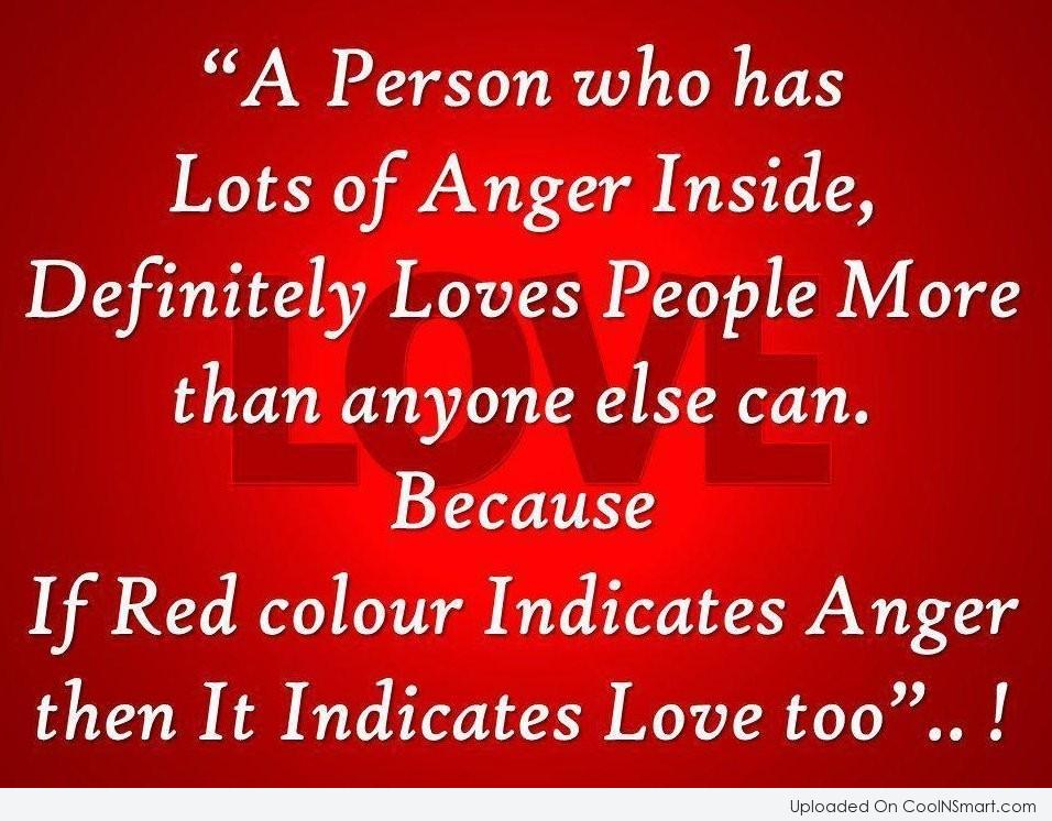 A person who has lots of anger inside, definitely loves people more than anyone else can. because if red colour indicates anger ...
