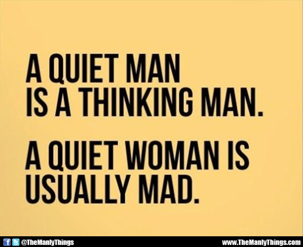 A quiet man is a thinking man. A quiet woman is usually mad.