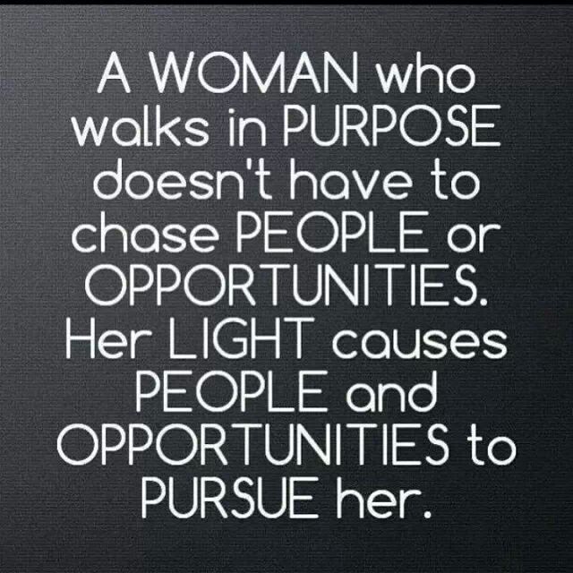 A woman who walks in #purpose doesn't have to chase people or opportunities. Her light causes people and opportunities to PURSUE her