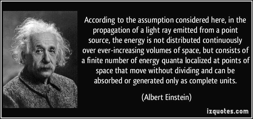 According to the assumption considered here, in the propagation of a light ray emitted from a point source, the energy is not distributed .. Albert Einstein