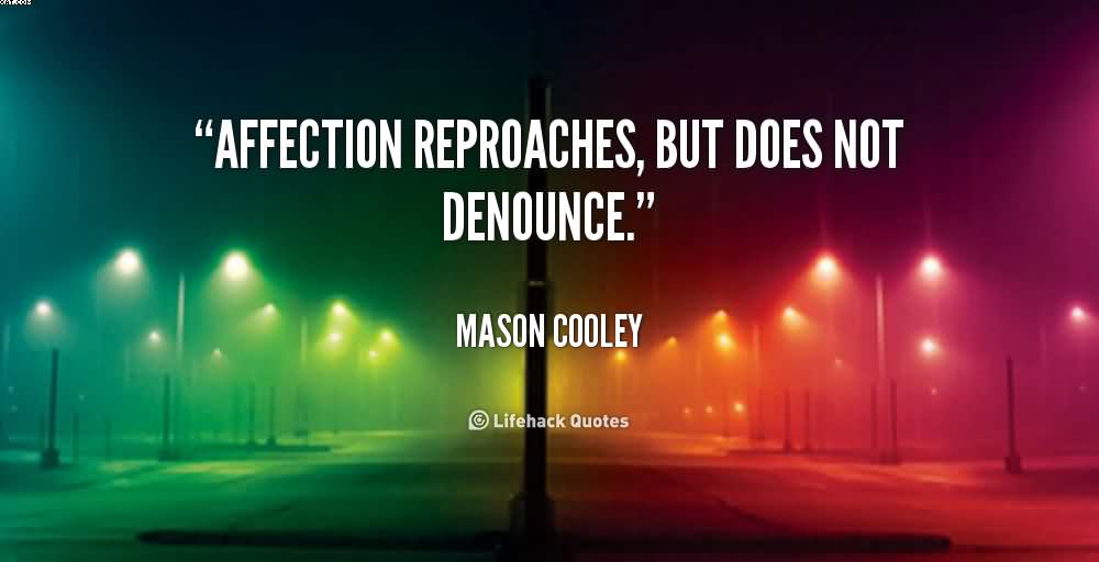 Affection reproaches, but does not denounce. Mason Cooley
