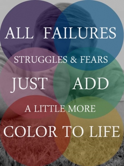 All failures struggles & fears just add a little more color to life.