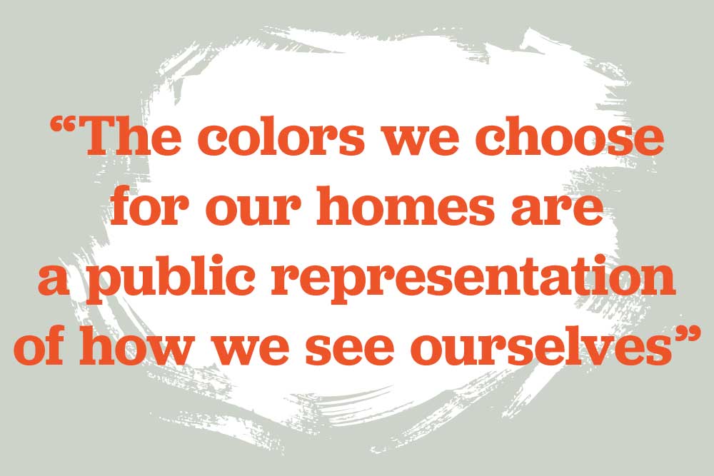 And the colors we choose for our homes are a public representation of how we see ourselves