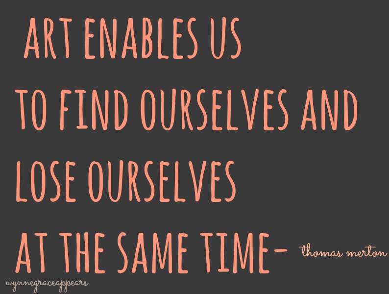 Art enables us to find ourselves and lose ourselves at the same time. Thomas Merton