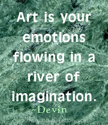 Art is your emotions flowing in a river of imagination. Devin