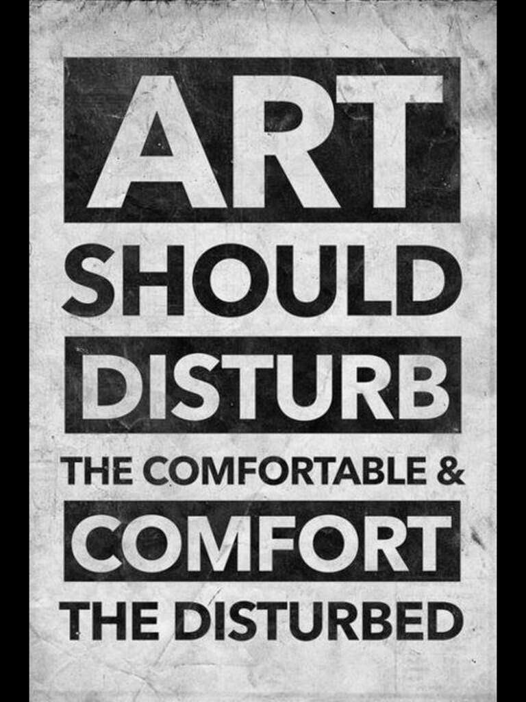 Art should disturb the comfortable and comfort the disturbed