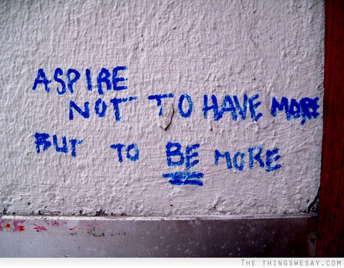 Aspire not to have more, but to be more
