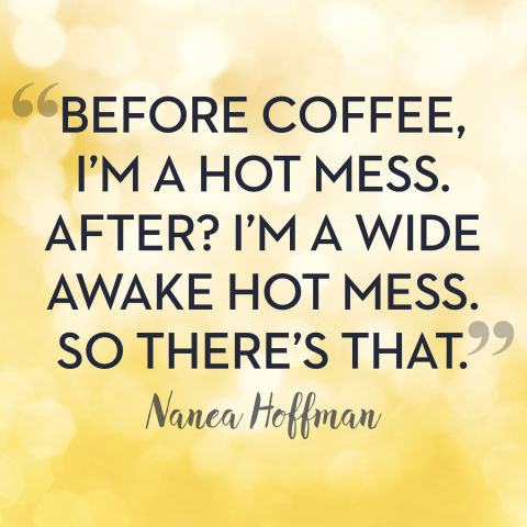 BEFORE COFFEE, I'M A HOT MESS. AFTER I'M A WIDE AWAKE HOT MESS. SO THERE'S THAT. Manca Hoffman