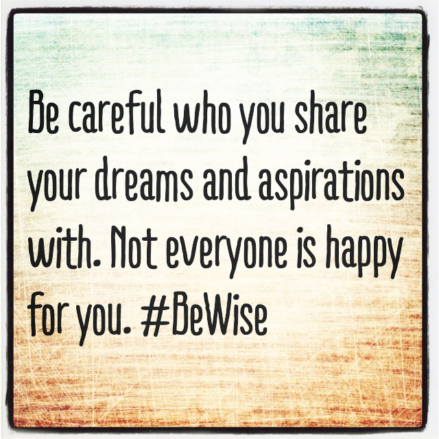 Be careful who you share your dreams and aspirations with. Not everyone is happy for you. #BeWise
