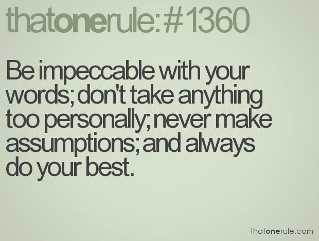 Be impeccable with your words; don't take anything too personally; never make assumptions; and always do your best
