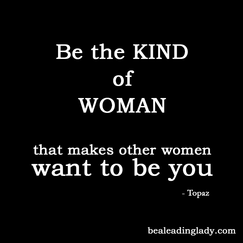 Be the kind of woman that makes other women want to be you. Topaz
