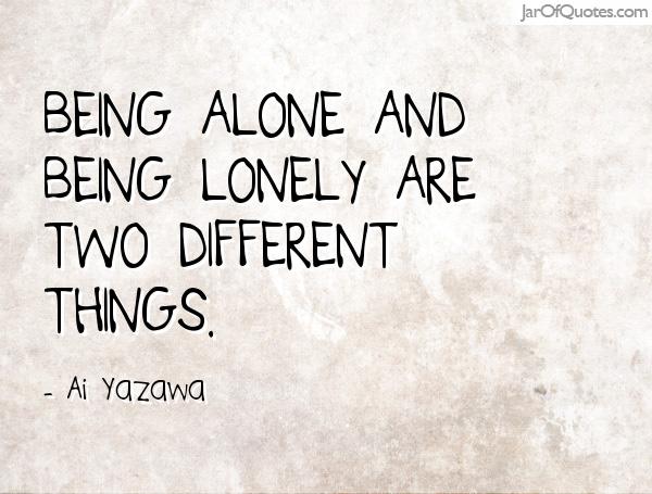 Being alone and being lonely are two different things. Ai Yazawa