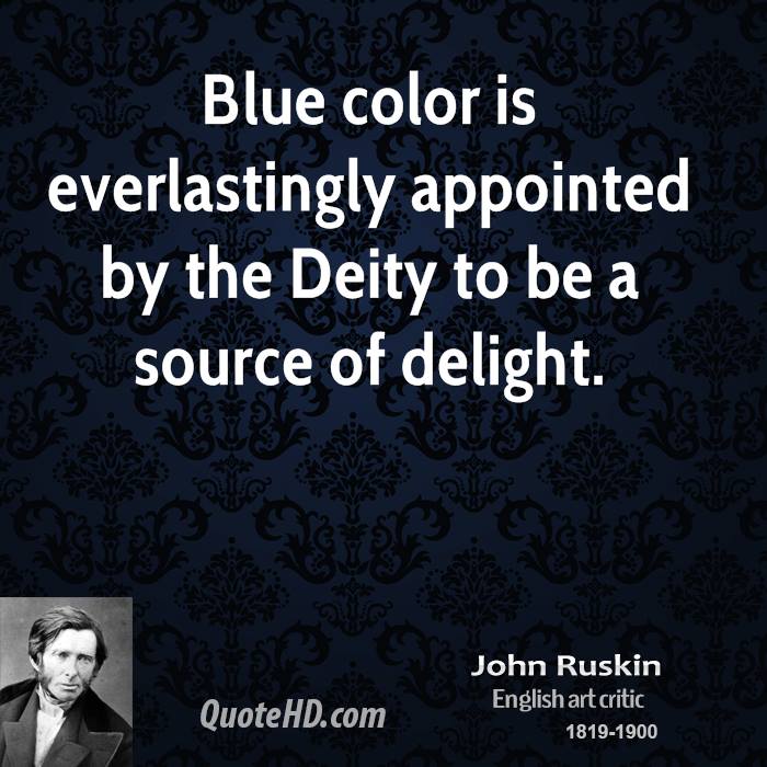 Blue color is everlastingly appointed by the deity to be a source of delight. John Ruskin